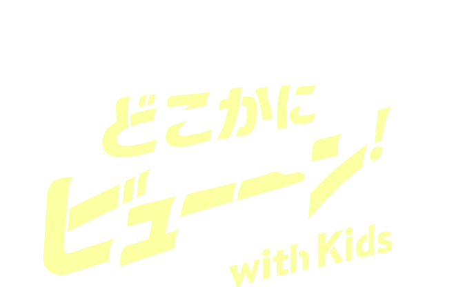 こどもと一緒に冒険だ！どこかにビューン with Kids